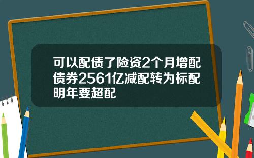 可以配债了险资2个月增配债券2561亿减配转为标配明年要超配