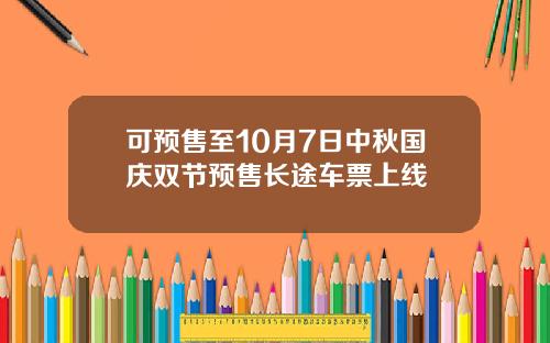 可预售至10月7日中秋国庆双节预售长途车票上线