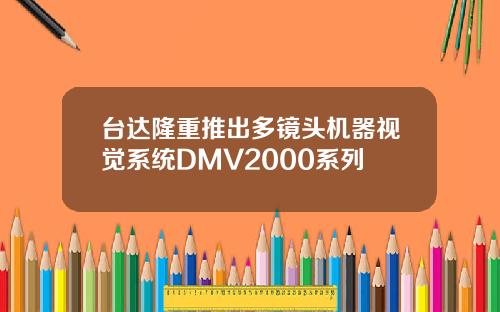 台达隆重推出多镜头机器视觉系统DMV2000系列