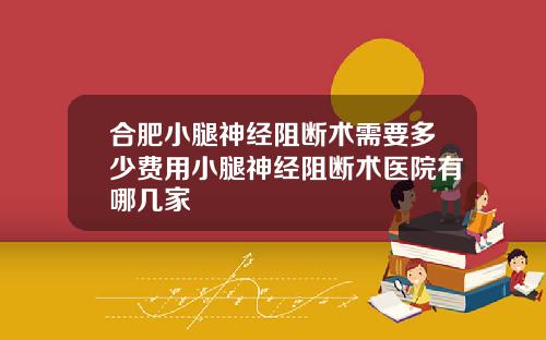 合肥小腿神经阻断术需要多少费用小腿神经阻断术医院有哪几家