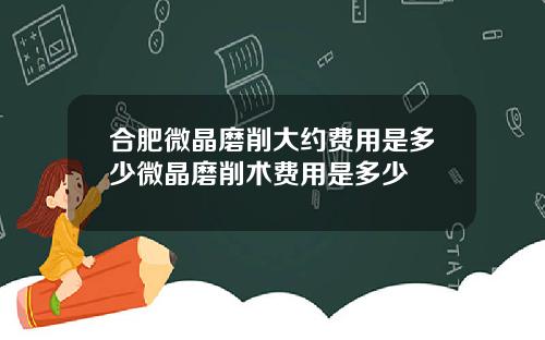 合肥微晶磨削大约费用是多少微晶磨削术费用是多少