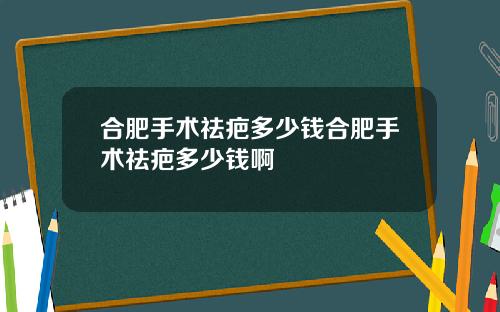 合肥手术祛疤多少钱合肥手术祛疤多少钱啊