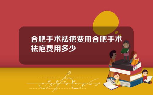 合肥手术祛疤费用合肥手术祛疤费用多少