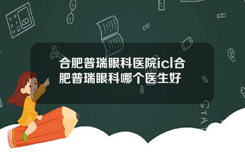 合肥普瑞眼科医院icl合肥普瑞眼科哪个医生好