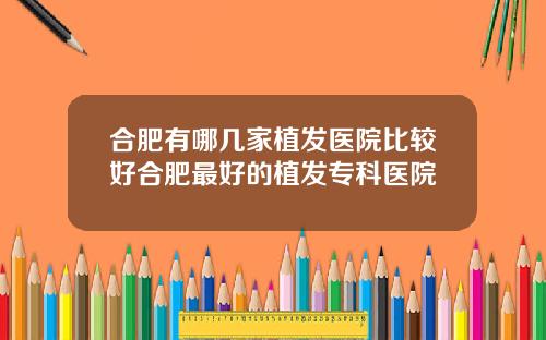 合肥有哪几家植发医院比较好合肥最好的植发专科医院