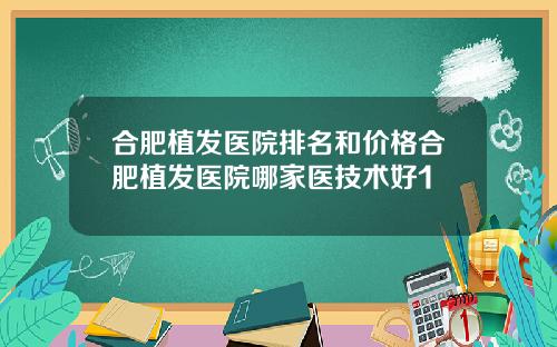 合肥植发医院排名和价格合肥植发医院哪家医技术好1