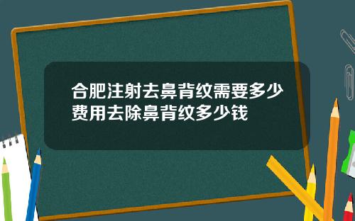 合肥注射去鼻背纹需要多少费用去除鼻背纹多少钱