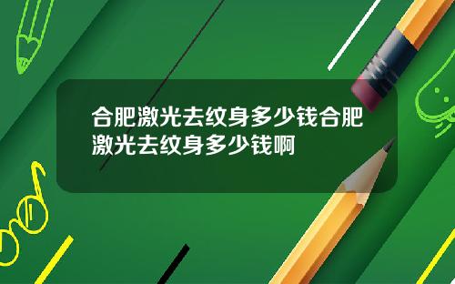 合肥激光去纹身多少钱合肥激光去纹身多少钱啊