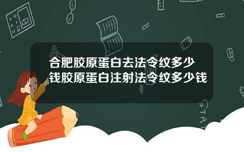 合肥胶原蛋白去法令纹多少钱胶原蛋白注射法令纹多少钱