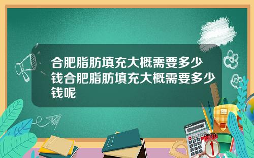 合肥脂肪填充大概需要多少钱合肥脂肪填充大概需要多少钱呢