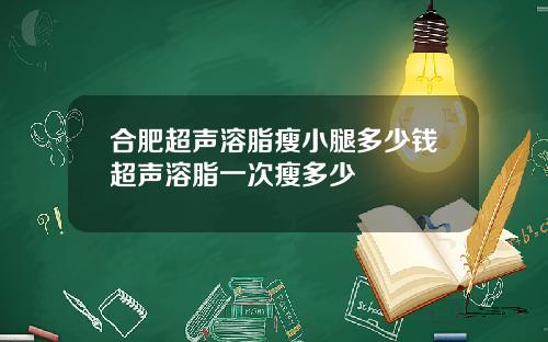 合肥超声溶脂瘦小腿多少钱超声溶脂一次瘦多少