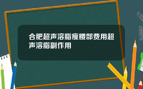 合肥超声溶脂瘦腰部费用超声溶脂副作用