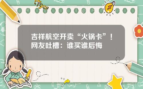 吉祥航空开卖“火锅卡”！网友吐槽：谁买谁后悔