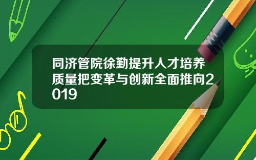 同济管院徐勤提升人才培养质量把变革与创新全面推向2019