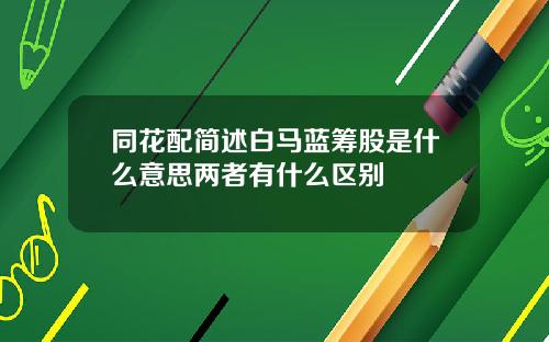同花配简述白马蓝筹股是什么意思两者有什么区别