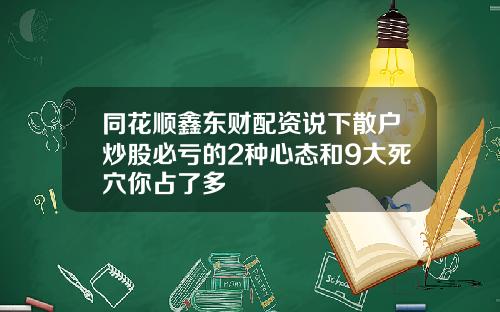 同花顺鑫东财配资说下散户炒股必亏的2种心态和9大死穴你占了多