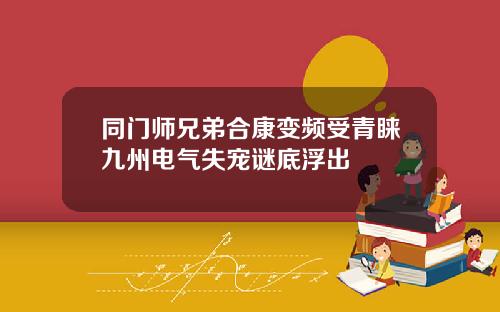 同门师兄弟合康变频受青睐九州电气失宠谜底浮出