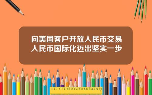 向美国客户开放人民币交易人民币国际化迈出坚实一步