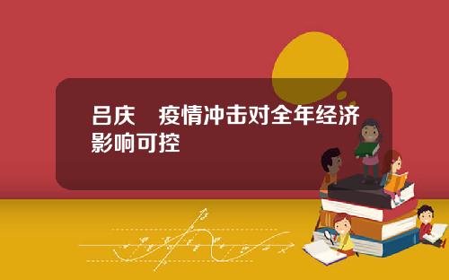 吕庆喆疫情冲击对全年经济影响可控