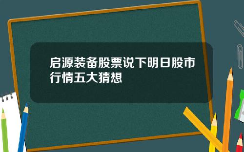 启源装备股票说下明日股市行情五大猜想
