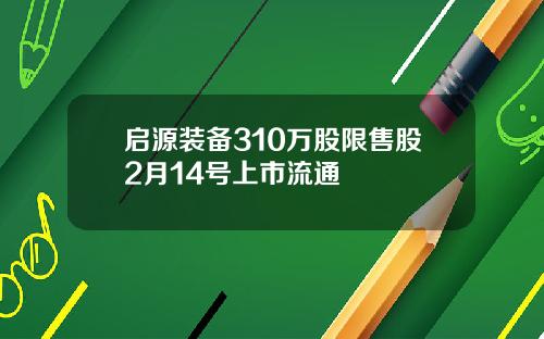 启源装备310万股限售股2月14号上市流通