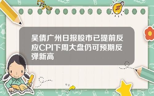 吴倩广州日报股市已提前反应CPI下周大盘仍可预期反弹新高