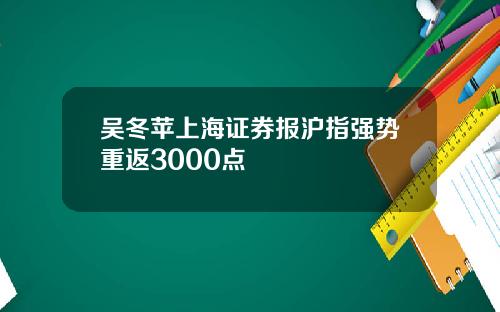 吴冬苹上海证券报沪指强势重返3000点