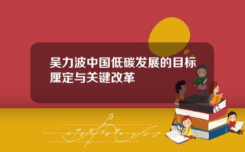 吴力波中国低碳发展的目标厘定与关键改革