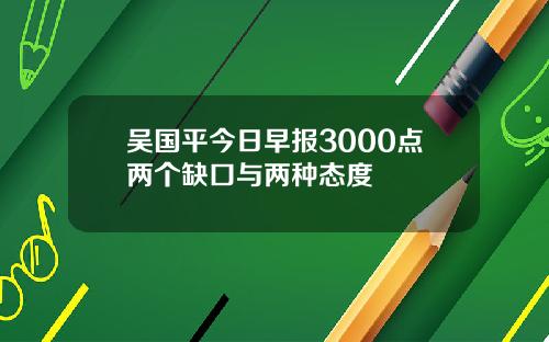 吴国平今日早报3000点两个缺口与两种态度