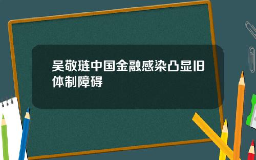 吴敬琏中国金融感染凸显旧体制障碍