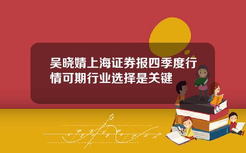 吴晓婧上海证券报四季度行情可期行业选择是关键