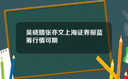 吴晓婧张亦文上海证券报蓝筹行情可期