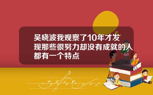 吴晓波我观察了10年才发现那些很努力却没有成就的人都有一个特点