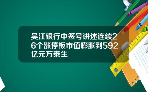 吴江银行中签号讲述连续26个涨停板市值膨胀到592亿元万泰生