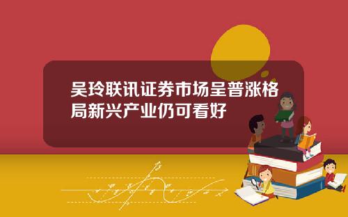 吴玲联讯证券市场呈普涨格局新兴产业仍可看好