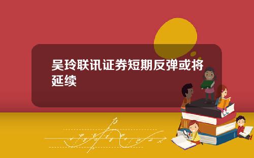 吴玲联讯证券短期反弹或将延续