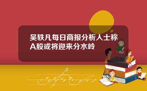吴轶凡每日商报分析人士称A股或将迎来分水岭