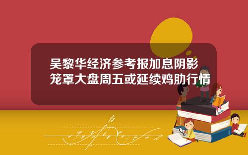 吴黎华经济参考报加息阴影笼罩大盘周五或延续鸡肋行情