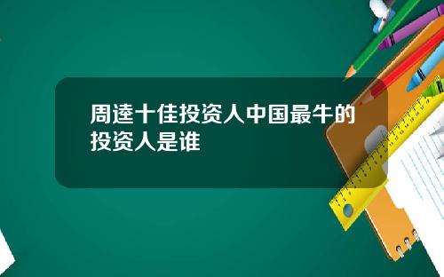 周逵十佳投资人中国最牛的投资人是谁