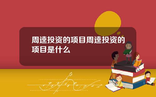 周逵投资的项目周逵投资的项目是什么