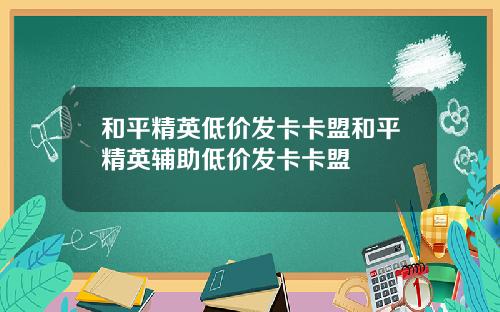 和平精英低价发卡卡盟和平精英辅助低价发卡卡盟
