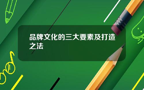 品牌文化的三大要素及打造之法