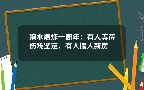 响水爆炸一周年：有人等待伤残鉴定，有人搬入新房