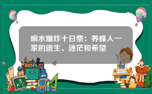 响水爆炸十日祭：养蜂人一家的逃生、迷茫和希望