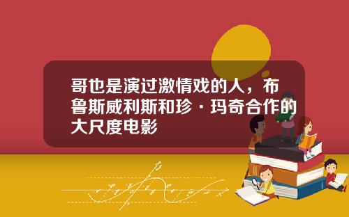 哥也是演过激情戏的人，布鲁斯威利斯和珍·玛奇合作的大尺度电影