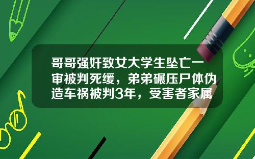 哥哥强奸致女大学生坠亡一审被判死缓，弟弟碾压尸体伪造车祸被判3年，受害者家属：兄弟俩百般狡辩，将上诉