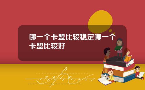 哪一个卡盟比较稳定哪一个卡盟比较好
