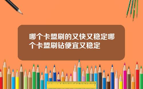 哪个卡盟刷的又快又稳定哪个卡盟刷钻便宜又稳定