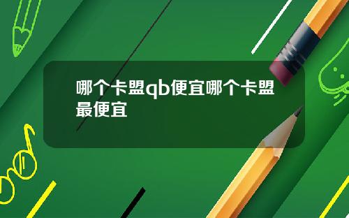 哪个卡盟qb便宜哪个卡盟最便宜