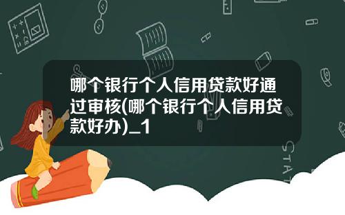 哪个银行个人信用贷款好通过审核(哪个银行个人信用贷款好办)_1